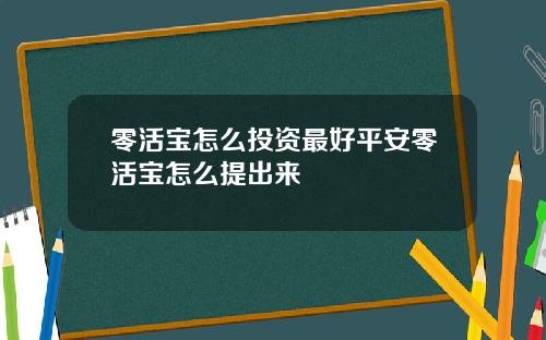 零活宝怎么投资最好平安零活宝怎么提出来