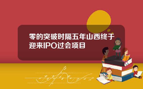 零的突破时隔五年山西终于迎来IPO过会项目