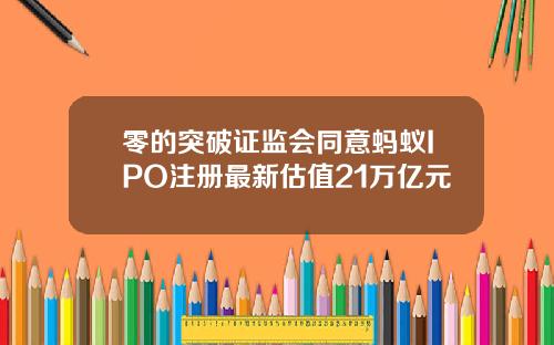零的突破证监会同意蚂蚁IPO注册最新估值21万亿元