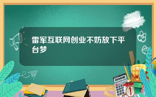 雷军互联网创业不妨放下平台梦