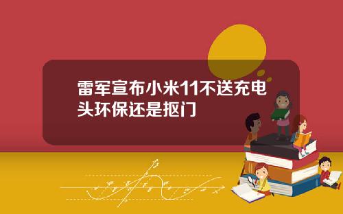 雷军宣布小米11不送充电头环保还是抠门