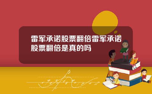 雷军承诺股票翻倍雷军承诺股票翻倍是真的吗