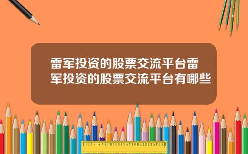 雷军投资的股票交流平台雷军投资的股票交流平台有哪些