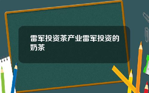 雷军投资茶产业雷军投资的奶茶