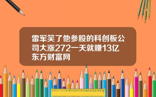 雷军笑了他参股的科创板公司大涨272一天就赚13亿东方财富网