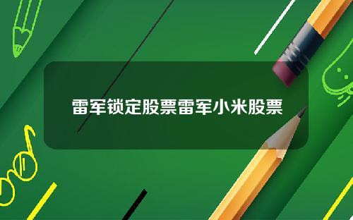 雷军锁定股票雷军小米股票