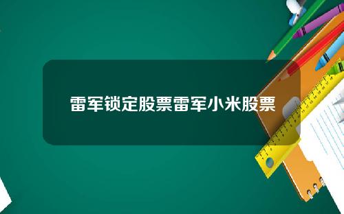 雷军锁定股票雷军小米股票