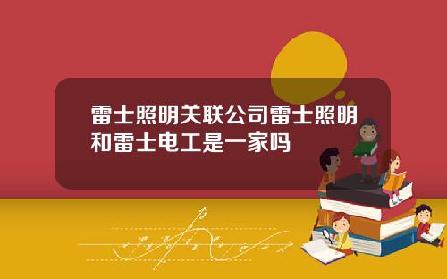雷士照明关联公司雷士照明和雷士电工是一家吗