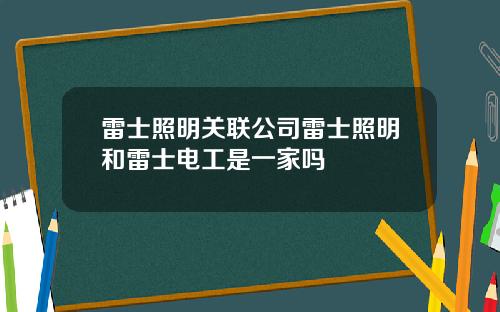 雷士照明关联公司雷士照明和雷士电工是一家吗