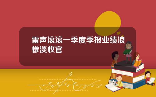 雷声滚滚一季度季报业绩浪惨淡收官