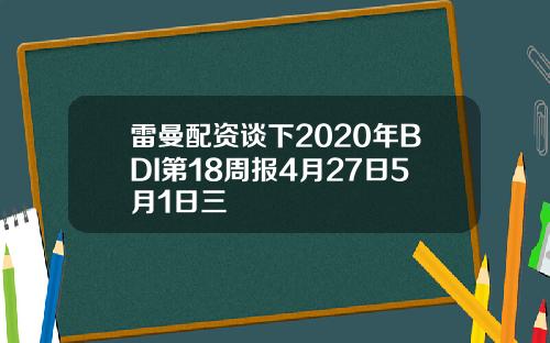雷曼配资谈下2020年BDI第18周报4月27日5月1日三