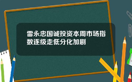 雷永忠国诚投资本周市场指数逐级走低分化加剧