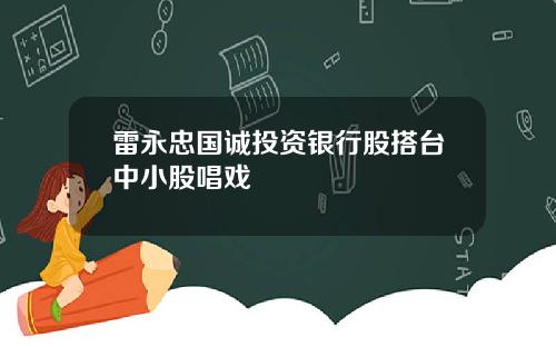 雷永忠国诚投资银行股搭台中小股唱戏