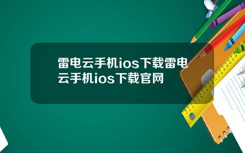 雷电云手机ios下载雷电云手机ios下载官网