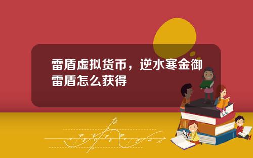 雷盾虚拟货币，逆水寒金御雷盾怎么获得