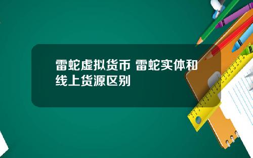 雷蛇虚拟货币 雷蛇实体和线上货源区别