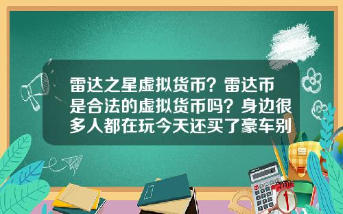雷达之星虚拟货币？雷达币是合法的虚拟货币吗？身边很多人都在玩今天还买了豪车别墅？