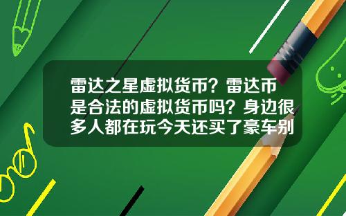雷达之星虚拟货币？雷达币是合法的虚拟货币吗？身边很多人都在玩今天还买了豪车别墅？
