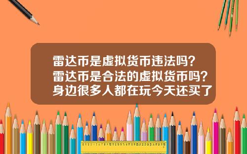 雷达币是虚拟货币违法吗？雷达币是合法的虚拟货币吗？身边很多人都在玩今天还买了豪车别墅？