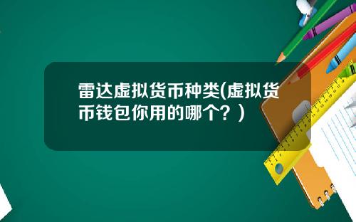 雷达虚拟货币种类(虚拟货币钱包你用的哪个?)