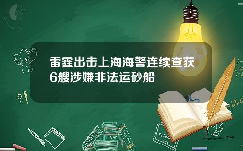 雷霆出击上海海警连续查获6艘涉嫌非法运砂船