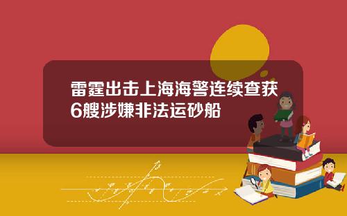 雷霆出击上海海警连续查获6艘涉嫌非法运砂船