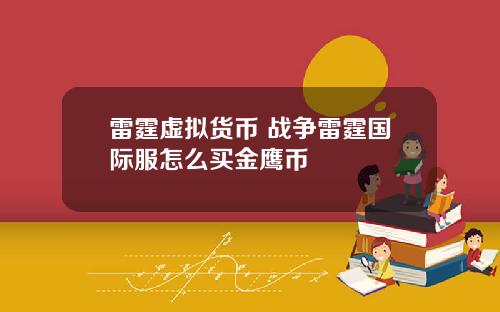 雷霆虚拟货币 战争雷霆国际服怎么买金鹰币