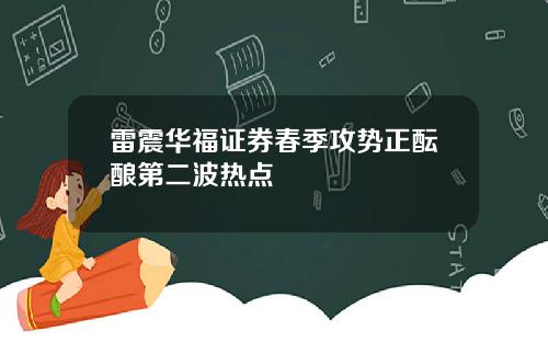 雷震华福证券春季攻势正酝酿第二波热点