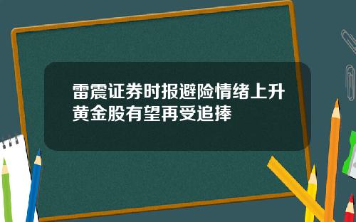 雷震证券时报避险情绪上升黄金股有望再受追捧