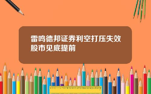 雷鸣德邦证券利空打压失效股市见底提前