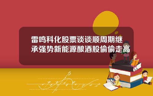 雷鸣科化股票谈谈顺周期继承强势新能源酿酒股偷偷走高