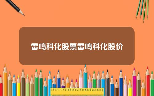 雷鸣科化股票雷鸣科化股价
