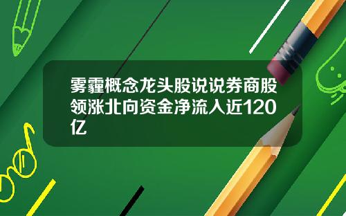 雾霾概念龙头股说说券商股领涨北向资金净流入近120亿