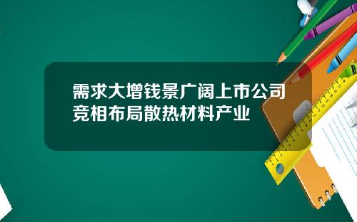 需求大增钱景广阔上市公司竞相布局散热材料产业