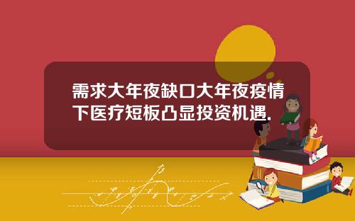 需求大年夜缺口大年夜疫情下医疗短板凸显投资机遇.
