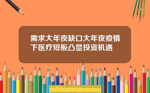 需求大年夜缺口大年夜疫情下医疗短板凸显投资机遇
