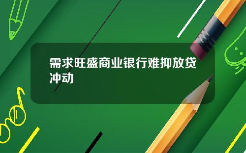 需求旺盛商业银行难抑放贷冲动
