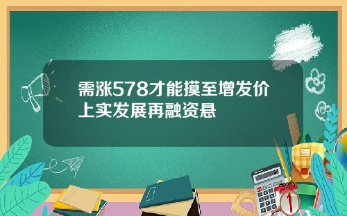 需涨578才能摸至增发价上实发展再融资悬