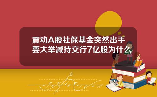 震动A股社保基金突然出手要大举减持交行7亿股为什么