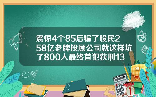 震惊4个85后骗了股民258亿老牌投顾公司就这样坑了800人最终首犯获刑13年半
