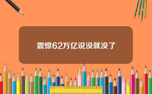 震惊62万亿说没就没了
