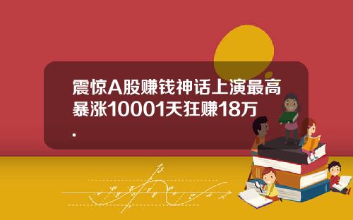 震惊A股赚钱神话上演最高暴涨10001天狂赚18万.