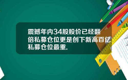 震撼年内34股股价已经翻倍私募仓位更是创下新高百亿私募仓位最重.