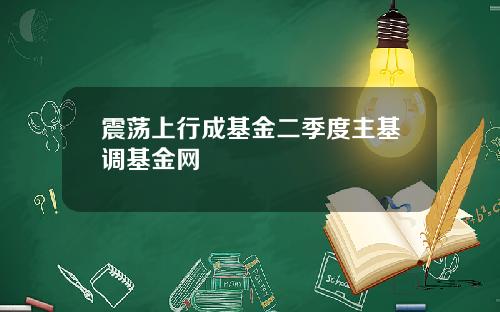 震荡上行成基金二季度主基调基金网