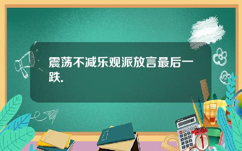 震荡不减乐观派放言最后一跌.