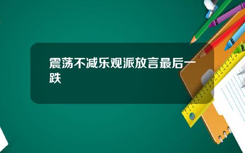 震荡不减乐观派放言最后一跌
