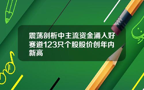 震荡剖析中主流资金涌入好赛道123只个股股价创年内新高