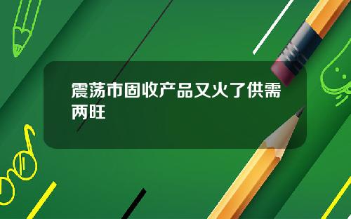 震荡市固收产品又火了供需两旺