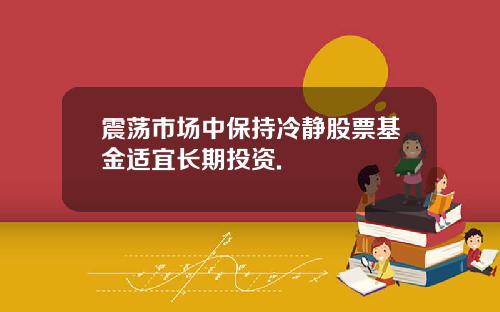 震荡市场中保持冷静股票基金适宜长期投资.