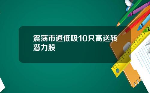 震荡市道低吸10只高送转潜力股